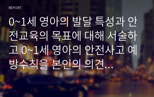 0~1세 영아의 발달 특성과 안전교육의 목표에 대해 서술하고 0~1세 영아의 안전사고 예방수칙을 본인의 의견을 포함하여 서술하시오.