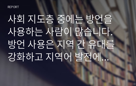 사회 지도층 중에는 방언을 사용하는 사람이 많습니다. 방언 사용은 지역 간 유대를 강화하고 지역어 발전에 도움이 된다고 합니다. 이에 대해 토론해 봅시다.