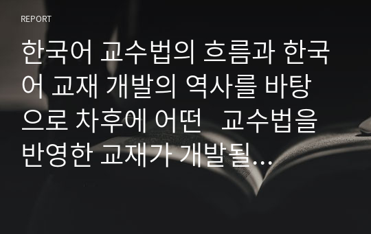 한국어 교수법의 흐름과 한국어 교재 개발의 역사를 바탕으로 차후에 어떤   교수법을 반영한 교재가 개발될 것인지 예측해보고 그 이유를 설명하시오.