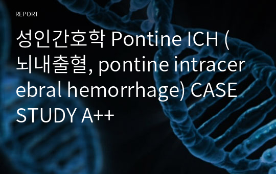 성인간호학 Pontine ICH (뇌내출혈, pontine intracerebral hemorrhage) CASE STUDY A++