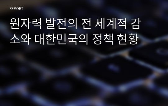 원자력 발전의 전 세계적 감소와 대한민국의 정책 현황