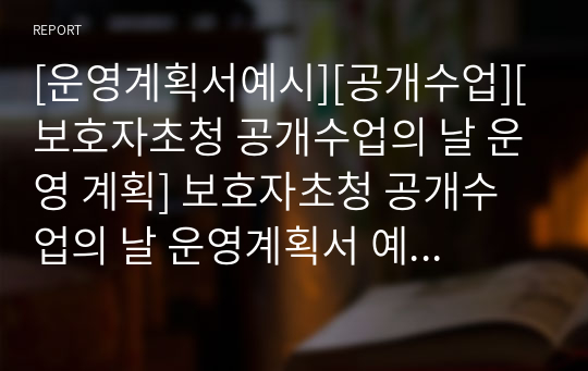 [운영계획서예시][공개수업][보호자초청 공개수업의 날 운영 계획] 보호자초청 공개수업의 날 운영계획서 예시입니다.