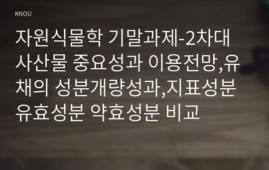 자원식물학 기말과제-2차대사산물 중요성과 이용전망,유채의 성분개량성과,지표성분 유효성분 약효성분 비교