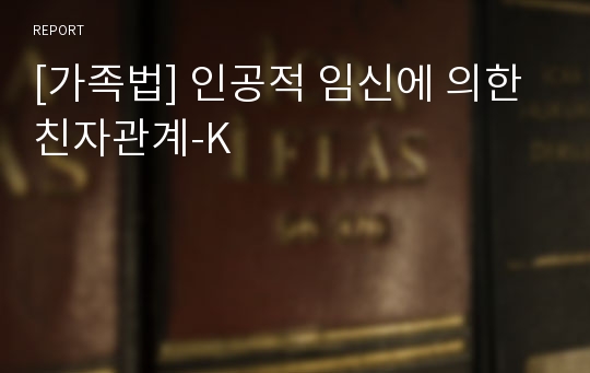 [가족법] 인공적 임신에 의한 친자관계-K