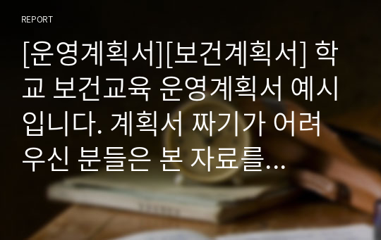 [운영계획서][보건계획서] 학교 보건교육 운영계획서 예시입니다. 계획서 짜기가 어려우신 분들은 본 자료를 참고해 작성하시기 바랍니다.