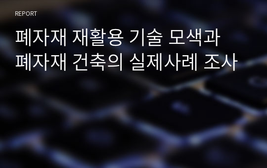 폐자재 재활용 기술 모색과 폐자재 건축의 실제사례 조사