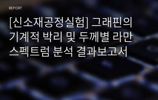 [신소재공정실험] 그래핀의 기계적 박리 및 두께별 라만 스펙트럼 분석 결과보고서