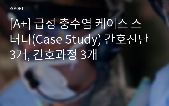 [A+] 급성 충수염(맹장염) 케이스 스터디(Case Study) 간호진단 3개, 간호과정 3개