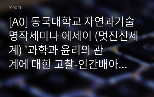 [A0] 동국대학교 자연과기술명작세미나 에세이 (멋진신세계) &#039;과학과 윤리의 관계에 대한 고찰-인간배아기술을 중심으로&#039;