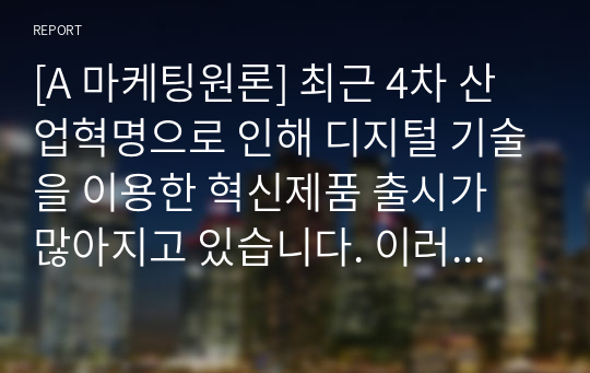 [A 마케팅원론] 최근 4차 산업혁명으로 인해 디지털 기술을 이용한 혁신제품 출시가 많아지고 있습니다. 이러한 혁신제품들의 가격은 기업 입장에서 시장도입 초기에 저렴한 것이 좋을지, 아니면 비싸게 책정하는 것이 좋을지 구체적인 제품을 대상으로 논의해봅시다.