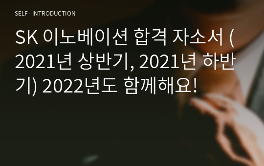 SK 이노베이션 합격 자소서 (2021년 상반기, 2021년 하반기) 2022년도 함께해요!