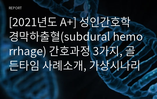 [2021년도 A+] 성인간호학 경막하출혈(subdural hemorrhage) 간호과정 3가지, 골든타임 사례소개, 가상시나리오
