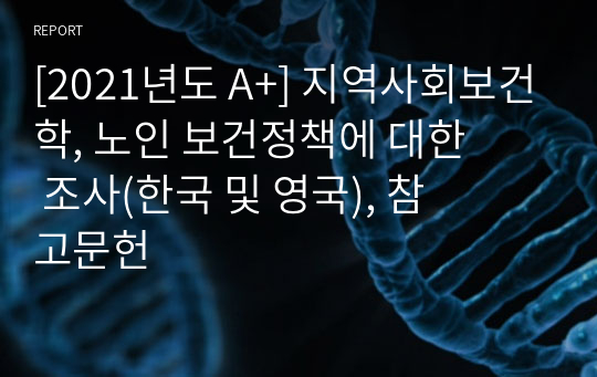 [2021년도 A+] 지역사회보건학, 노인 보건정책에 대한 조사(한국 및 영국), 참고문헌