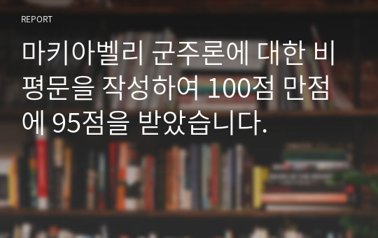 마키아벨리 군주론에 대한 비평문을 작성하여 100점 만점에 95점을 받았습니다.