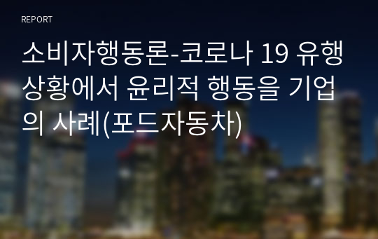 소비자행동론-코로나 19 유행상황에서 윤리적 행동을 기업의 사례(포드자동차)