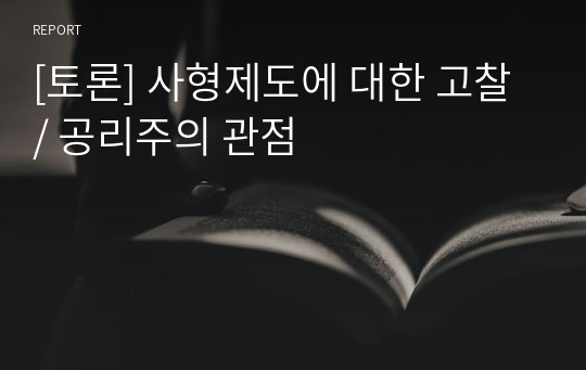 [토론] 사형제도에 대한 고찰 / 공리주의 관점