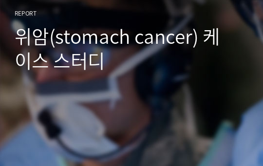 위암(stomach cancer) 케이스 스터디(수술과 관련된 급성통증, 위 수술과 관련된 영양부족, 암진단과 관련된 지식부족)