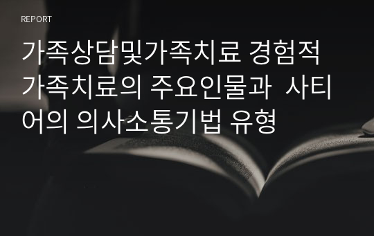 가족상담및가족치료 경험적 가족치료의 주요인물과  사티어의 의사소통기법 유형