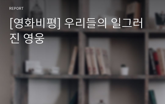 [영화비평] 우리들의 일그러진 영웅