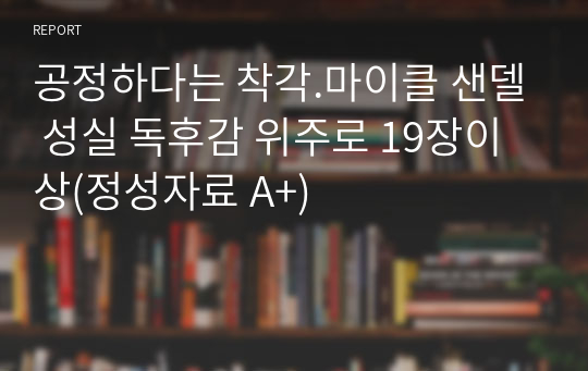 공정하다는 착각.마이클 샌델 성실 독후감 위주로 19장이상(정성자료 A+)