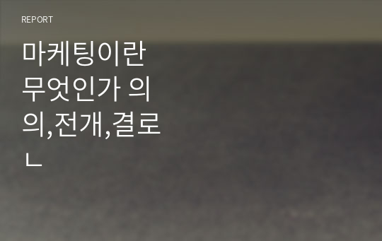 마케팅이란 무엇인가 의의,전개,결론