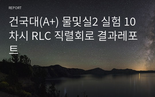 건국대(A+) 물및실2 실험 10차시 RLC 직렬회로 결과레포트