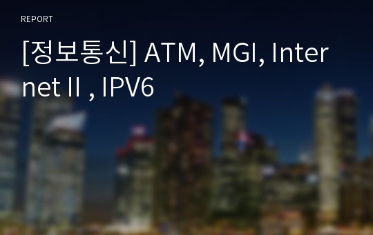 [정보통신] ATM, MGI, InternetⅡ, IPV6