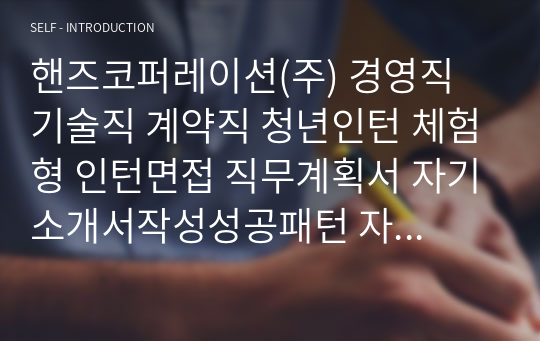 핸즈코퍼레이션(주) 경영직 기술직 계약직 청년인턴 체험형 인턴면접 직무계획서 자기소개서작성성공패턴 자소서입력항목분석 지원동기작성요령