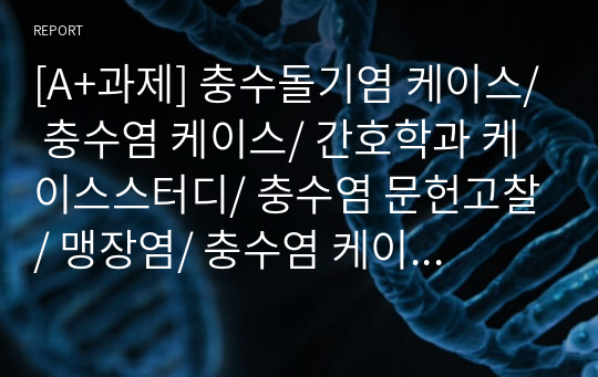 [A+과제] 충수돌기염 케이스/ 충수염 케이스/ 간호학과 케이스스터디/ 충수염 문헌고찰/ 맹장염/ 충수염 케이스스터디/ 수술실 케이스