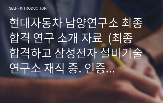 현대자동차 남양연구소 최종 합격 연구 소개 자료  (최종 합격하고 삼성전자 설비기술연구소 재직 중. 인증 가능. 명함 참고)