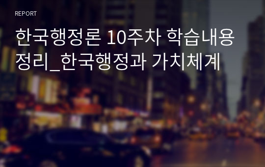한국행정론 10주차 학습내용정리_한국행정과 가치체계