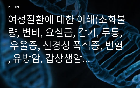 여성질환에 대한 이해(소화불량, 변비, 요실금, 감기, 두통, 우울증, 신경성 폭식증, 빈혈, 유방암, 갑상샘암, 자궁경부암, 난소암, 폐경기질환 등)