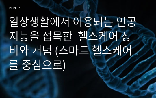 일상생활에서 이용되는 인공지능을 접목한  헬스케어 장비와 개념 (스마트 헬스케어를 중심으로)