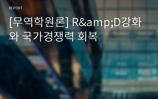 [무역학원론] R&amp;D강화와 국가경쟁력 회복