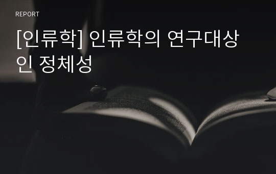 [인류학] 인류학의 연구대상인 정체성