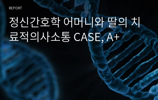 정신간호학 어머니와 딸의 치료적의사소통 CASE, A+