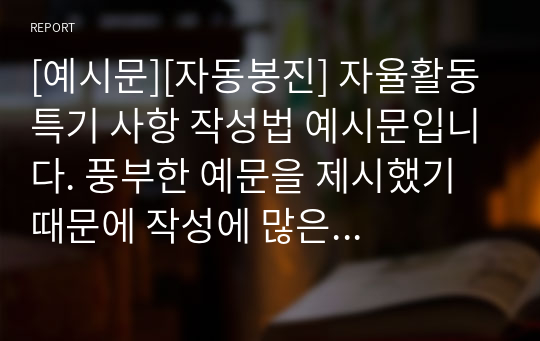 [예시문][자동봉진] 자율활동 특기 사항 작성법 예시문입니다. 풍부한 예문을 제시했기 때문에 작성에 많은 참고가 될 것입니다.