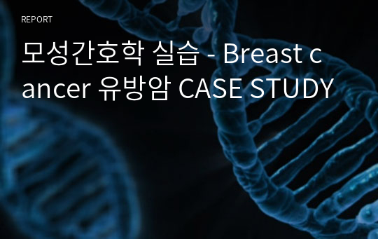 모성간호학 실습 - 유방암 CASE STUDY 간호진단 3개 간호과정 1개 A+ 보장