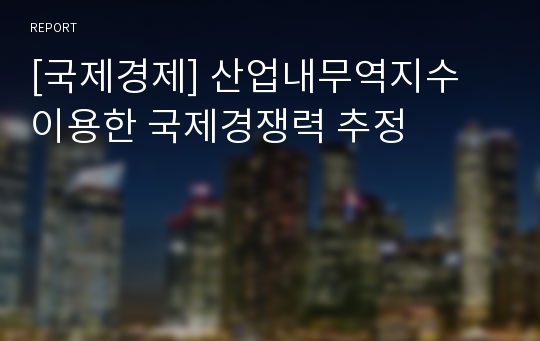 [국제경제] 산업내무역지수 이용한 국제경쟁력 추정