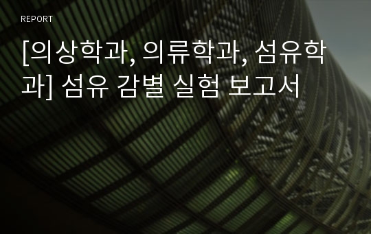 [의상학과, 의류학과, 섬유학과] 섬유 감별 실험 보고서