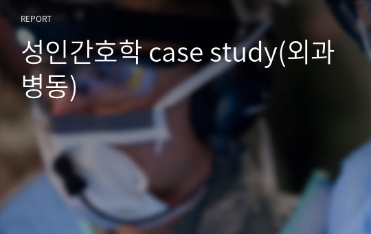 성인간호학 case study(외과병동)