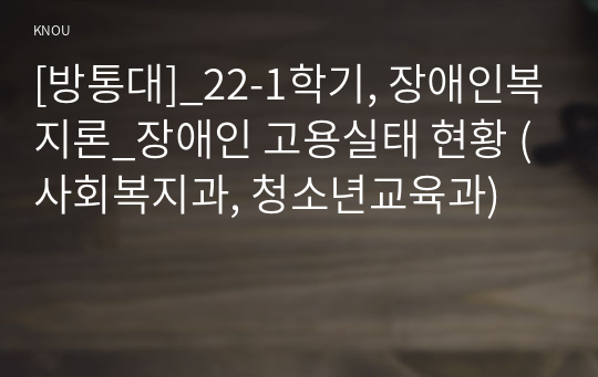 [방통대]_22-1학기, 장애인복지론_장애인 고용실태 현황 (사회복지과, 청소년교육과)