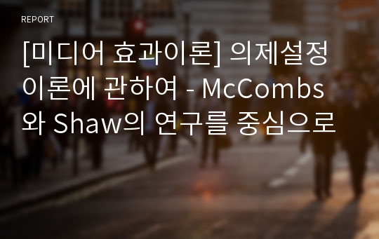 [미디어 효과이론] 의제설정이론에 관하여 - McCombs 와 Shaw의 연구를 중심으로