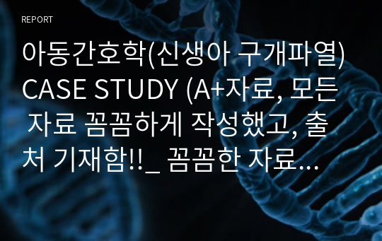 아동간호학(신생아 구개파열)CASE STUDY (A+자료, 모든 자료 꼼꼼하게 작성했고, 출처 기재함!!_ 꼼꼼한 자료수집+약물요법+진단검사+질병스터디+간호과정)