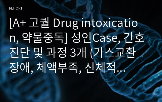 [A+ 고퀄 Drug intoxication, 약물중독] 성인Case, 간호진단 및 과정 3개 (가스교환장애, 체액부족, 신체적 외상의위험)