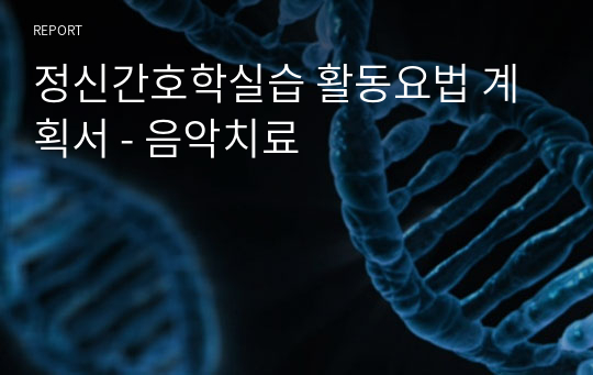 정신간호학실습 활동요법 계획서 - 음악치료