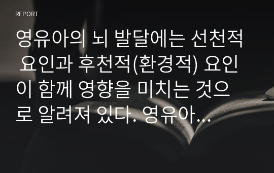 영유아의 뇌 발달에는 선천적 요인과 후천적(환경적) 요인이 함께 영향을 미치는 것으로 알려져 있다. 영유아의 뇌 발달과 영양과의 관계를 기술하고, 영유아의 뇌 발달을 돕기 위한 방법에 대해 논의하시오 (아동영양학)