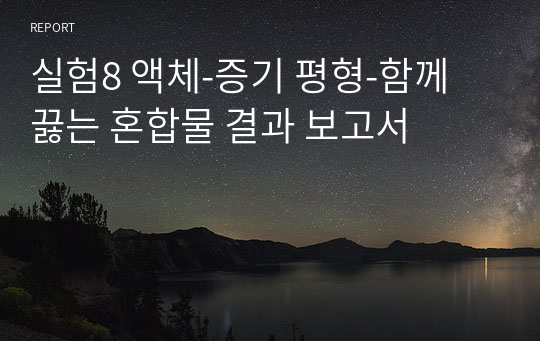 실험8 액체-증기 평형-함께 끓는 혼합물 결과 보고서