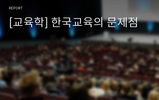 [교육학] 한국교육의 문제점