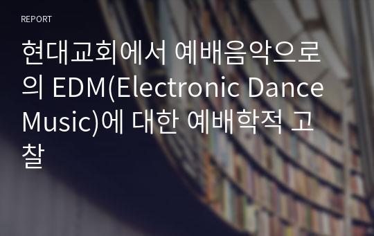 현대교회에서 예배음악으로의 EDM(Electronic Dance Music)에 대한 예배학적 고찰